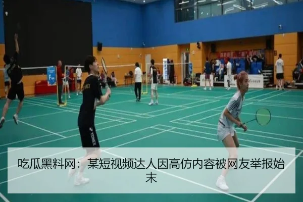 吃瓜黑料网：某短视频达人因高仿内容被网友举报始末