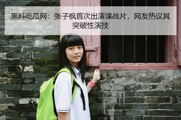 黑料吃瓜网：张子枫首次出演谍战片，网友热议其突破性演技
